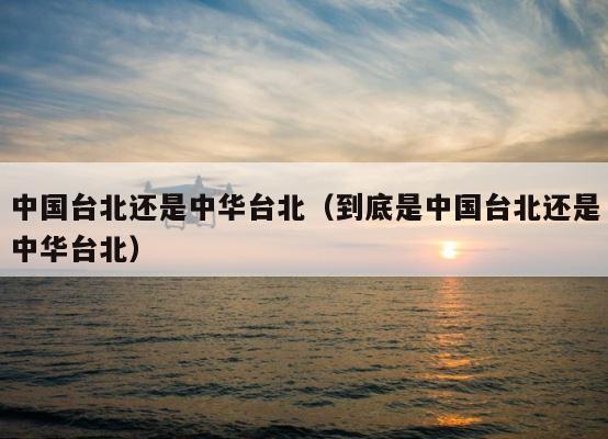 中国台北还是中华台北（到底是中国台北还是中华台北） 第1张