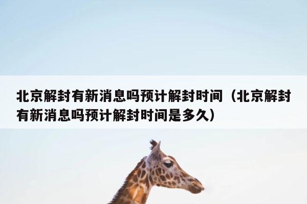 北京解封有新消息吗预计解封时间（北京解封有新消息吗预计解封时间是多久） 第1张