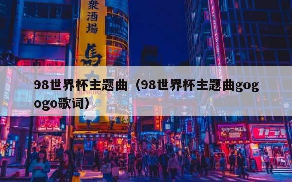 98世界杯主题曲（98世界杯主题曲gogogo歌词） 第1张