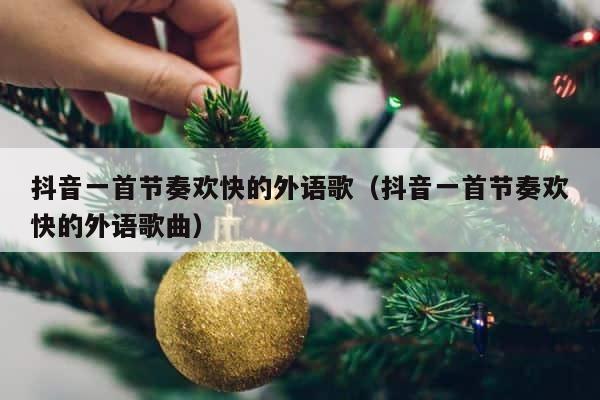 抖音一首节奏欢快的外语歌（抖音一首节奏欢快的外语歌曲） 第1张
