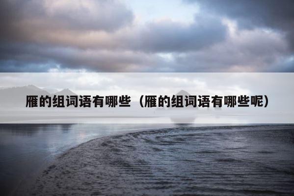 雁的组词语有哪些（雁的组词语有哪些呢） 第1张