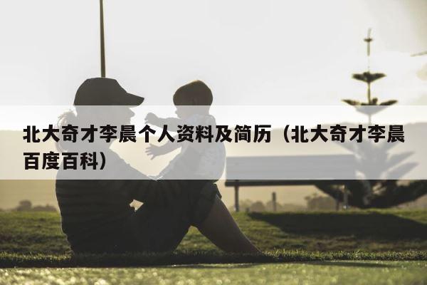 北大奇才李晨个人资料及简历（北大奇才李晨百度百科） 第1张