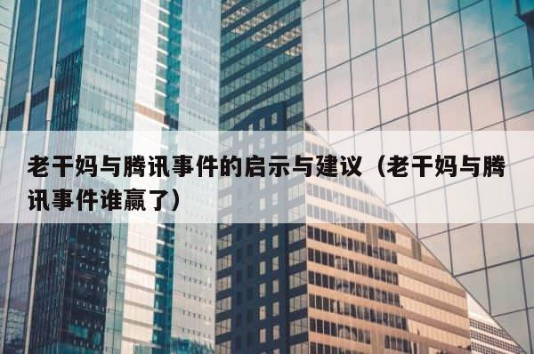 老干妈与腾讯事件的启示与建议（老干妈与腾讯事件谁赢了） 第1张
