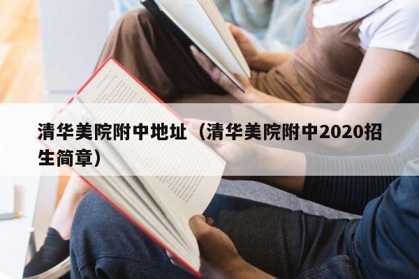 清华美院附中地址（清华美院附中2020招生简章） 第1张