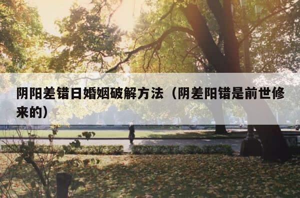 阴阳差错日婚姻破解方法（阴差阳错是前世修来的） 第1张