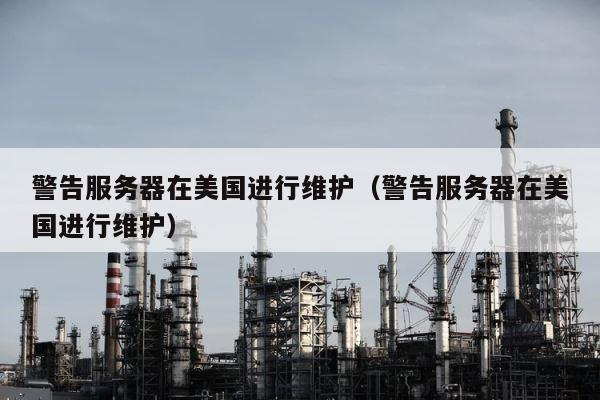 警告服务器在美国进行维护（警告服务器在美国进行维护） 第1张