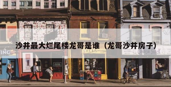 沙井最大烂尾楼龙哥是谁（龙哥沙井房子） 第1张