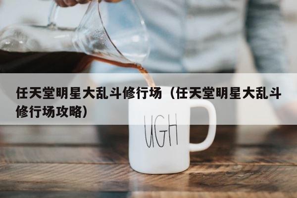 任天堂明星大乱斗修行场（任天堂明星大乱斗修行场攻略） 第1张