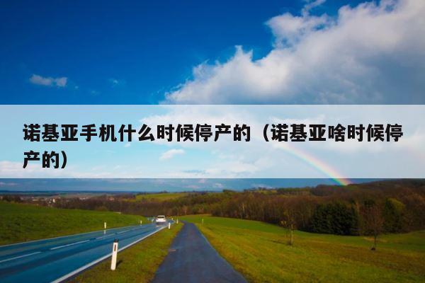 诺基亚手机什么时候停产的（诺基亚啥时候停产的） 第1张