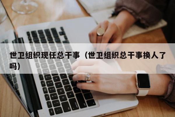 世卫组织现任总干事（世卫组织总干事换人了吗） 第1张