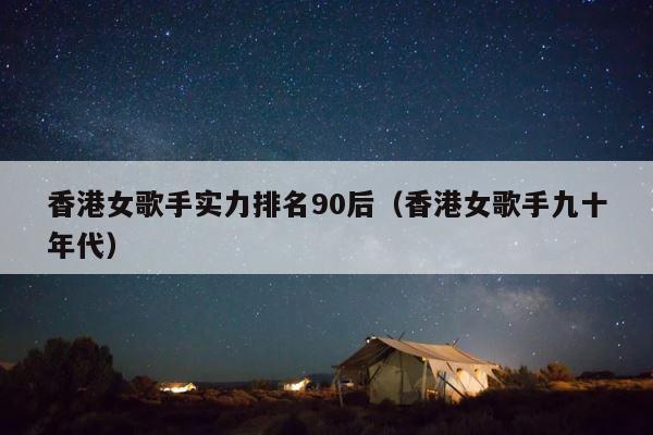 香港女歌手实力排名90后（香港女歌手九十年代） 第1张