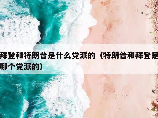 拜登和特朗普是什么党派的（特朗普和拜登是哪个党派的） 第1张
