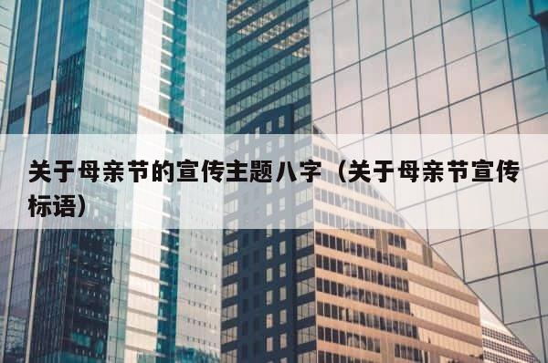 关于母亲节的宣传主题八字（关于母亲节宣传标语） 第1张
