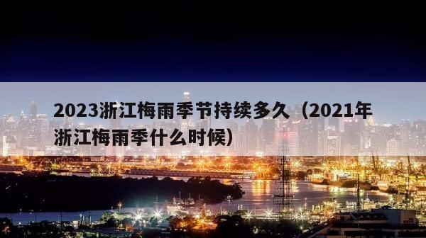 2023浙江梅雨季节持续多久（2021年浙江梅雨季什么时候） 第1张