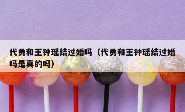 代勇和王钟瑶结过婚吗（代勇和王钟瑶结过婚吗是真的吗） 第1张