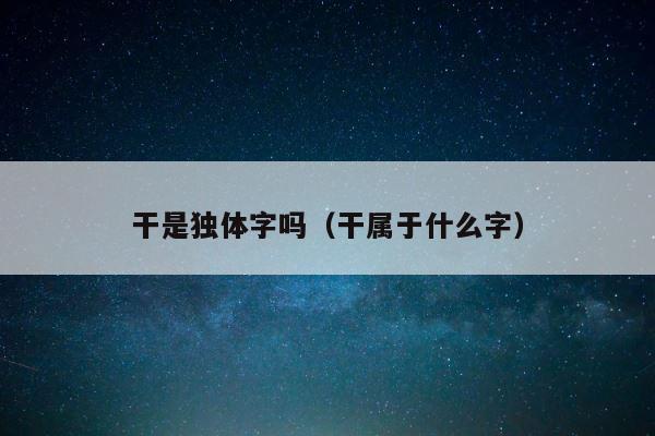 干是独体字吗（干属于什么字） 第1张