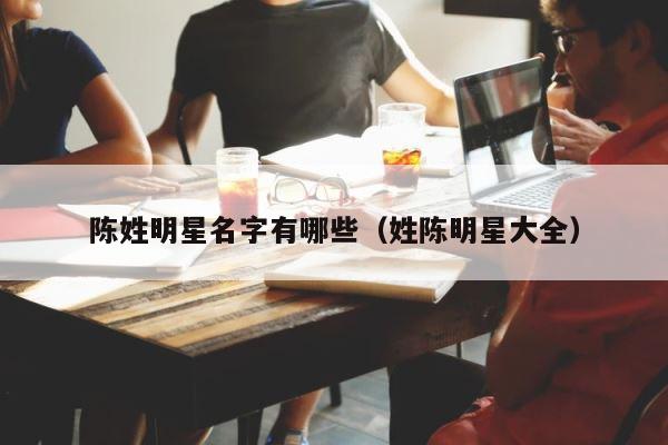 陈姓明星名字有哪些（姓陈明星大全） 第1张