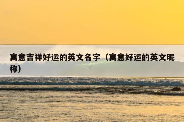 寓意吉祥好运的英文名字（寓意好运的英文昵称） 第1张