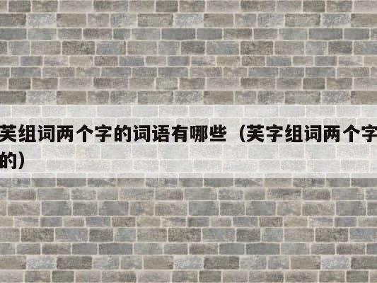 芙组词两个字的词语有哪些（芙字组词两个字的） 第1张