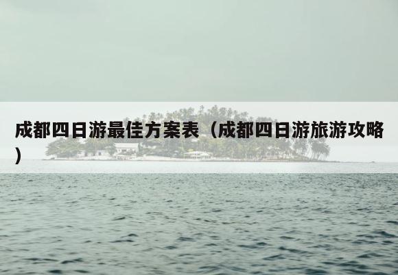 成都四日游最佳方案表（成都四日游旅游攻略） 第1张