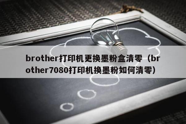 brother打印机更换墨粉盒清零（brother7080打印机换墨粉如何清零） 第1张
