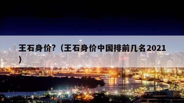王石身价?（王石身价中国排前几名2021） 第1张