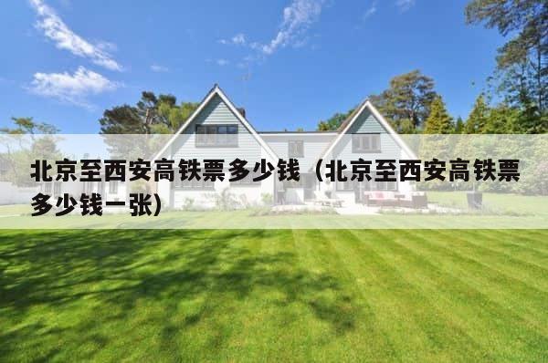 北京至西安高铁票多少钱（北京至西安高铁票多少钱一张） 第1张