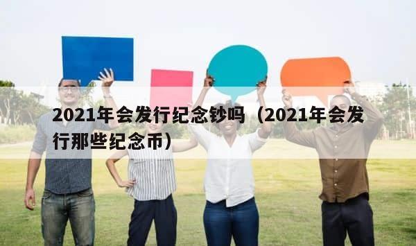 2021年会发行纪念钞吗（2021年会发行那些纪念币） 第1张