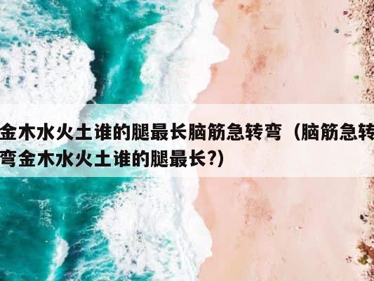 金木水火土谁的腿最长脑筋急转弯（脑筋急转弯金木水火土谁的腿最长?） 第1张