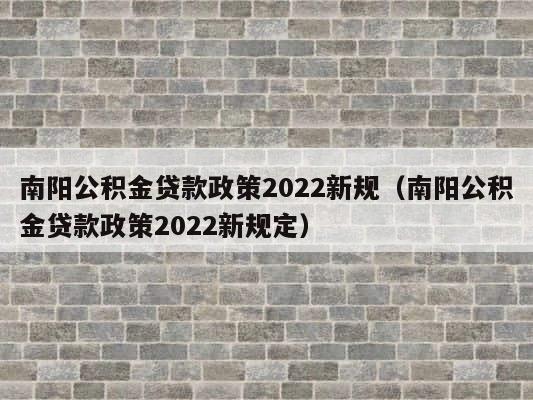 南阳公积金贷款政策2022新规（南阳公积金贷款政策2022新规定） 第1张