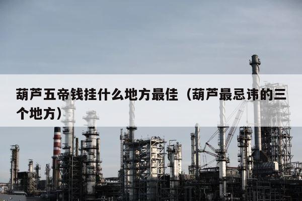 葫芦五帝钱挂什么地方最佳（葫芦最忌讳的三个地方） 第1张