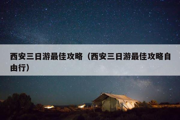 西安三日游最佳攻略（西安三日游最佳攻略自由行） 第1张