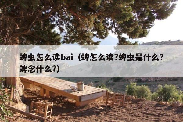 蜱虫怎么读bai（蜱怎么读?蜱虫是什么?蜱念什么?） 第1张
