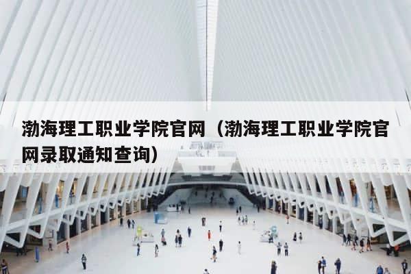 渤海理工职业学院官网（渤海理工职业学院官网录取通知查询） 第1张