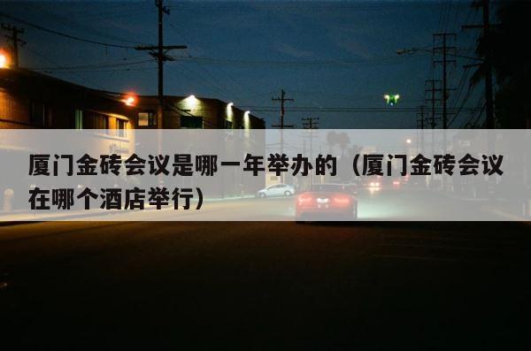 厦门金砖会议是哪一年举办的（厦门金砖会议在哪个酒店举行） 第1张