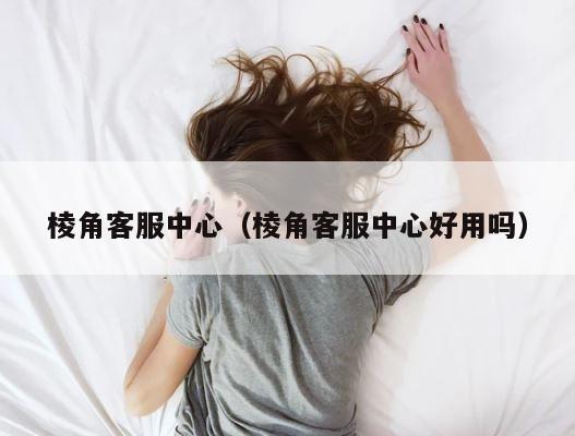 棱角客服中心（棱角客服中心好用吗） 第1张