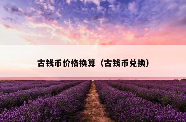 古钱币价格换算（古钱币兑换） 第1张