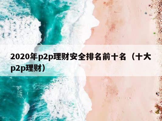 2020年p2p理财安全排名前十名（十大p2p理财） 第1张