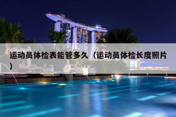 运动员体检表能管多久（运动员体检长度照片） 第1张