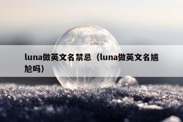 luna做英文名禁忌（luna做英文名尴尬吗） 第1张