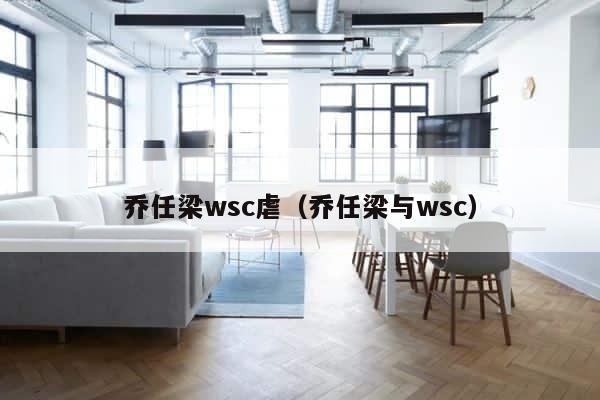 乔任梁wsc虐（乔任梁与wsc） 第1张