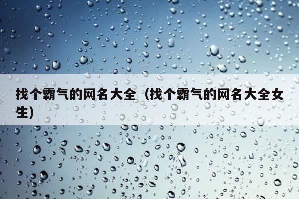 找个霸气的网名大全（找个霸气的网名大全女生） 第1张