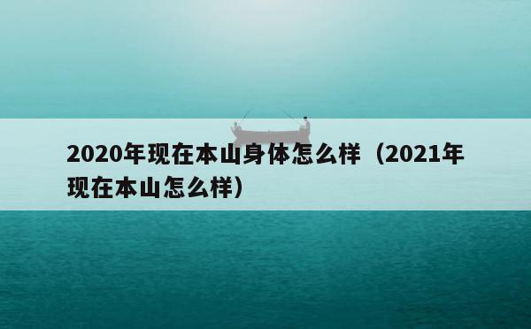 2020年现在本山身体怎么样（2021年现在本山怎么样） 第1张