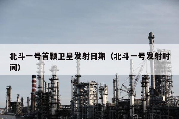 北斗一号首颗卫星发射日期（北斗一号发射时间） 第1张