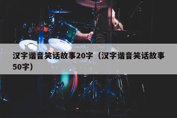 汉字谐音笑话故事20字（汉字谐音笑话故事50字） 第1张