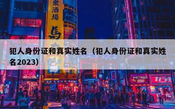 犯人身份证和真实姓名（犯人身份证和真实姓名2023） 第1张
