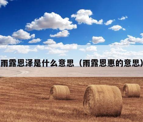雨露恩泽是什么意思（雨露恩惠的意思） 第1张