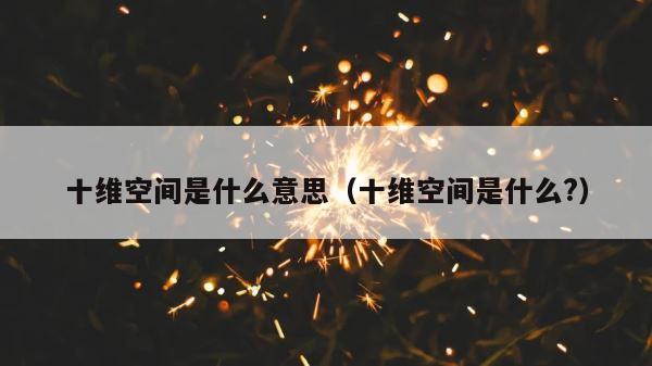 十维空间是什么意思（十维空间是什么?） 第1张