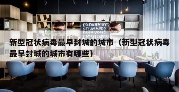 新型冠状病毒最早封城的城市（新型冠状病毒最早封城的城市有哪些） 第1张