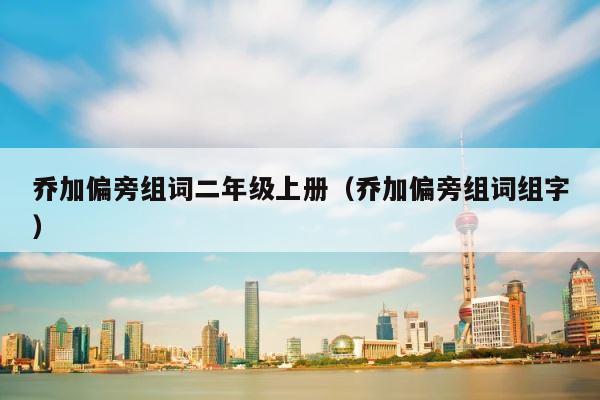 乔加偏旁组词二年级上册（乔加偏旁组词组字） 第1张